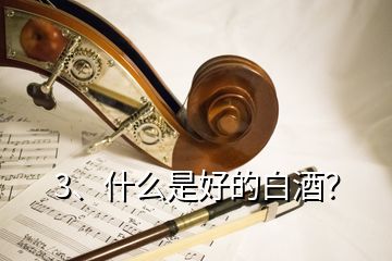 3、什么是好的白酒？