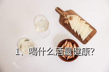 1、喝什么酒最健康？