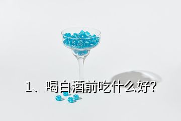 1、喝白酒前吃什么好？