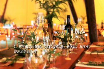 1、過年去丈母娘家，買什么酒合適，是茅臺(tái)、五糧液、郎酒還是劍南春？