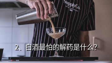 2、白酒最怕的解藥是什么？