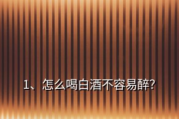 1、怎么喝白酒不容易醉？