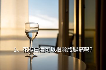 1、花椒白酒可以根除腰腿痛嗎？