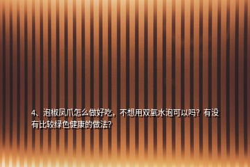 4、泡椒鳳爪怎么做好吃，不想用雙氧水泡可以嗎？有沒有比較綠色健康的做法？