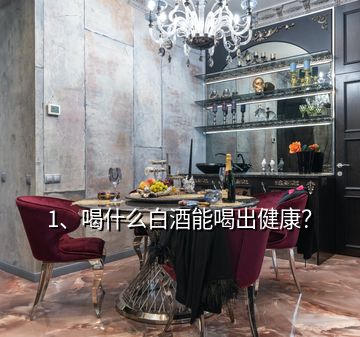 1、喝什么白酒能喝出健康？