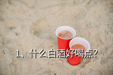 1、什么白酒好喝點(diǎn)？