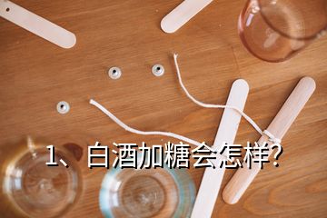 1、白酒加糖會怎樣？