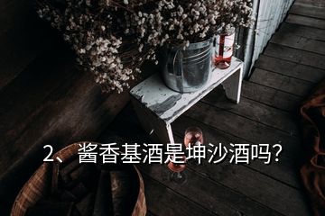 2、醬香基酒是坤沙酒嗎？