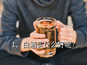 1、白酒買什么好呢？