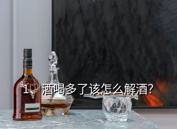 1、酒喝多了該怎么解酒？