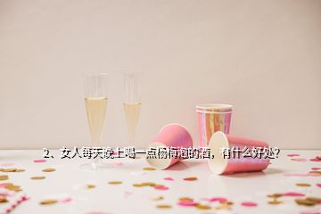 2、女人每天晚上喝一點楊梅泡的酒，有什么好處？