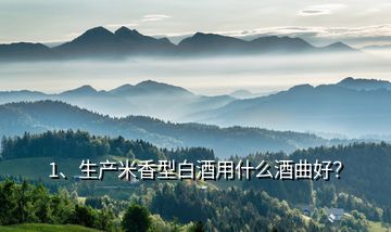 1、生產(chǎn)米香型白酒用什么酒曲好？