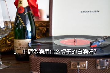 1、中藥泡酒用什么牌子的白酒好？