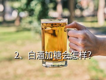 2、白酒加糖會怎樣？