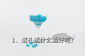 1、送禮送什么酒好呢？