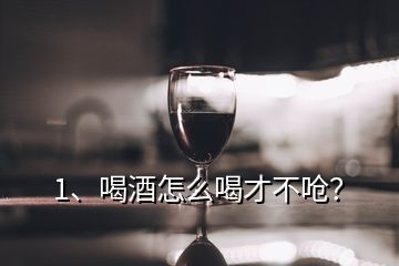 1、喝酒怎么喝才不嗆？