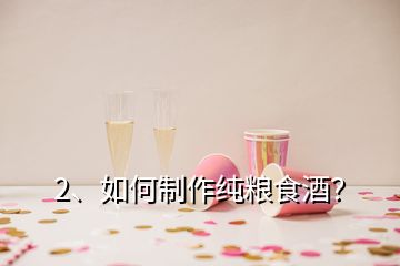 2、如何制作純糧食酒？