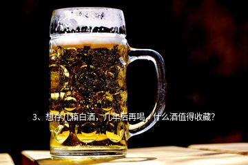 3、想存幾箱白酒，幾年后再喝，什么酒值得收藏？