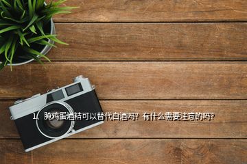 1、腌雞蛋酒精可以替代白酒嗎？有什么需要注意的嗎？