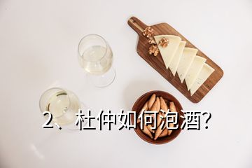 2、杜仲如何泡酒？