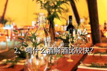 2、喝什么酒解酒比較快？