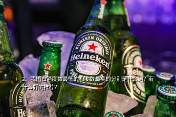 2、我國白酒度數(shù)最低的和度數(shù)最高的分別是什么酒？有什么好的推薦？