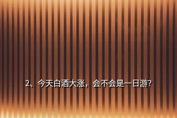 2、今天白酒大漲，會(huì)不會(huì)是一日游？