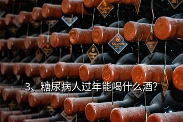 3、糖尿病人過(guò)年能喝什么酒？