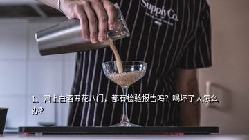 1、網(wǎng)上白酒五花八門，都有檢驗報告嗎？喝壞了人怎么辦？