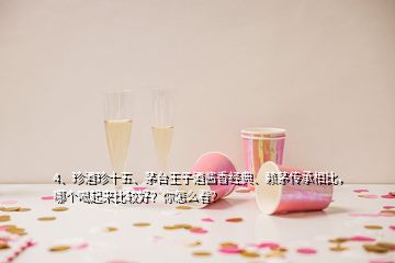 4、珍酒珍十五、茅臺王子酒醬香經(jīng)典、賴茅傳承相比，哪個喝起來比較好？你怎么看？