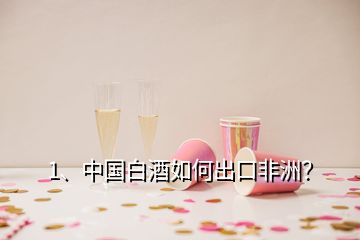 1、中國(guó)白酒如何出口非洲？