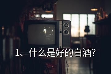 1、什么是好的白酒？