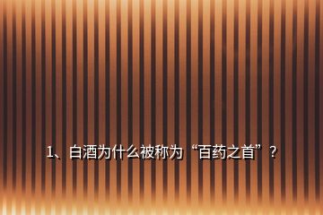 1、白酒為什么被稱(chēng)為“百藥之首”？