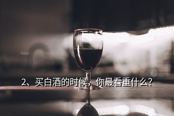 2、買(mǎi)白酒的時(shí)候，你最看重什么？