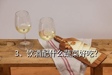 3、飲酒配什么蔬菜好吃？