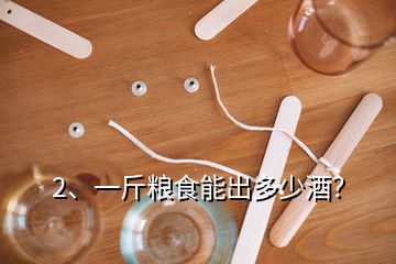 2、一斤糧食能出多少酒？