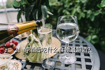 2、醉酒后吃什么食物最解酒？