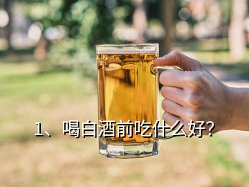 1、喝白酒前吃什么好？