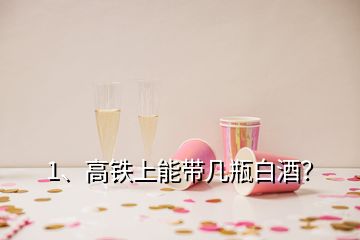 1、高鐵上能帶幾瓶白酒？