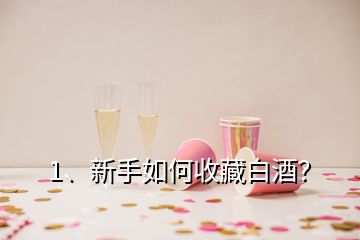 1、新手如何收藏白酒？