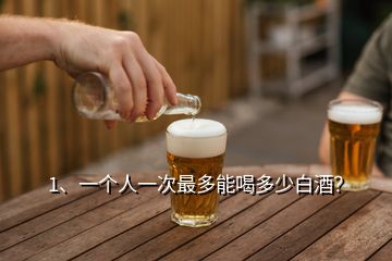 1、一個(gè)人一次最多能喝多少白酒？