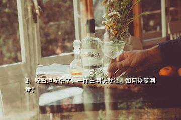 2、喝白酒喝傷了，一聞白酒味就吐，如何恢復(fù)酒量？