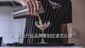 3、酒業(yè)行業(yè)品牌策劃應(yīng)該怎么做？