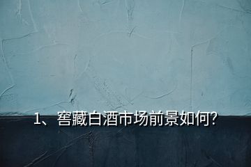 1、窖藏白酒市場前景如何？