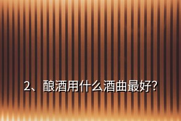 2、釀酒用什么酒曲最好？