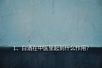 1、白酒在中醫(yī)里起到什么作用？