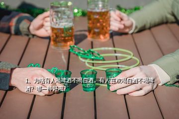 1、為啥有人喝啤酒不喝白酒，有人喜歡喝白酒不喝啤酒？哪一種好喝？