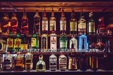 2、什么樣的酒才是原漿酒呢？我們經(jīng)常喝的商品酒哪些是原漿酒呢？