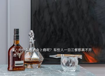 3、為什么喝酒會(huì)上癮呢？有些人一日三餐都離不開(kāi)酒？