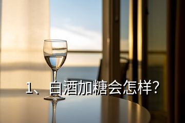 1、白酒加糖會怎樣？